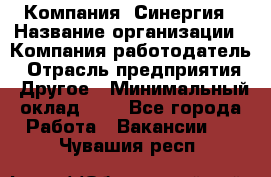 Компания «Синергия › Название организации ­ Компания-работодатель › Отрасль предприятия ­ Другое › Минимальный оклад ­ 1 - Все города Работа » Вакансии   . Чувашия респ.